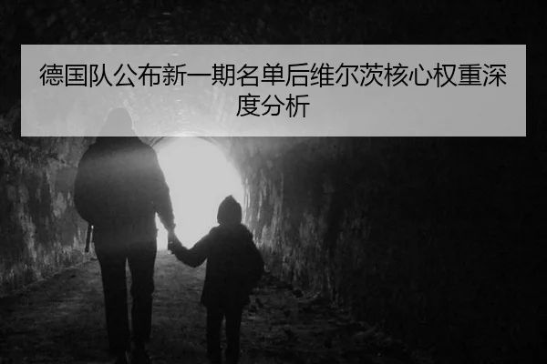 德国队公布新一期名单后维尔茨核心权重深度分析
